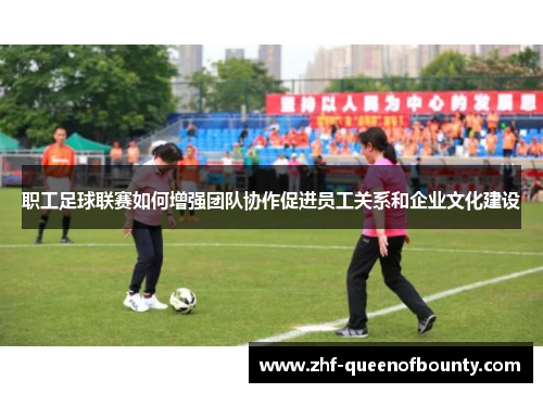 职工足球联赛如何增强团队协作促进员工关系和企业文化建设