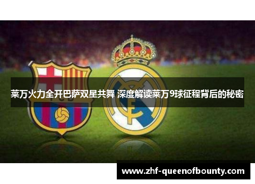 莱万火力全开巴萨双星共舞 深度解读莱万9球征程背后的秘密