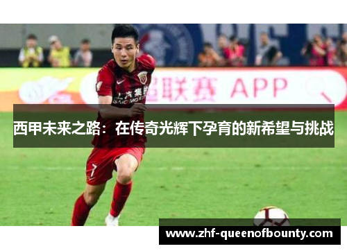 西甲未来之路：在传奇光辉下孕育的新希望与挑战