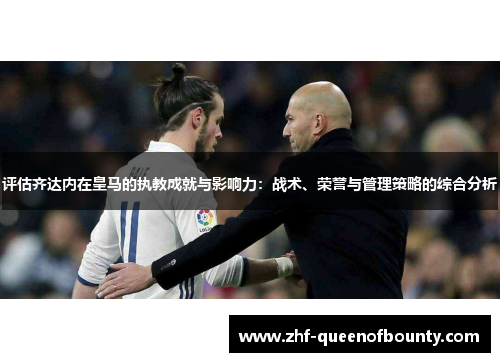 评估齐达内在皇马的执教成就与影响力：战术、荣誉与管理策略的综合分析