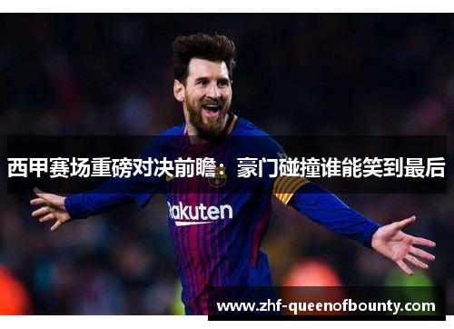 西甲赛场重磅对决前瞻：豪门碰撞谁能笑到最后