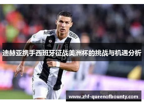 迪赫亚携手西班牙征战美洲杯的挑战与机遇分析