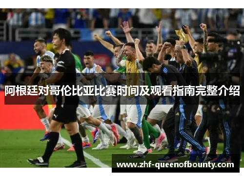 阿根廷对哥伦比亚比赛时间及观看指南完整介绍