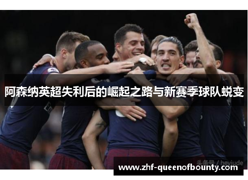 阿森纳英超失利后的崛起之路与新赛季球队蜕变