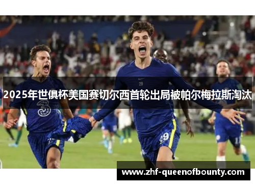 2025年世俱杯美国赛切尔西首轮出局被帕尔梅拉斯淘汰