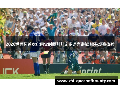 2026世界杯首次启用实时裁判判定多语言讲解 提升观赛体验