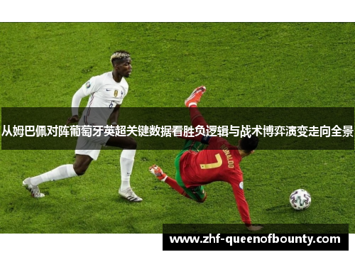从姆巴佩对阵葡萄牙英超关键数据看胜负逻辑与战术博弈演变走向全景