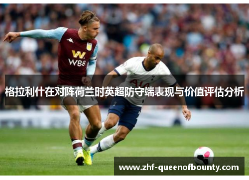 格拉利什在对阵荷兰时英超防守端表现与价值评估分析
