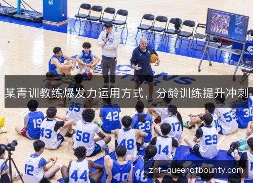 某青训教练爆发力运用方式，分龄训练提升冲刺