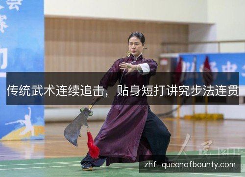传统武术连续追击，贴身短打讲究步法连贯